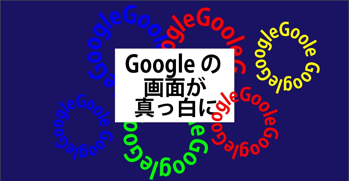 Googleの画面が真っ白に